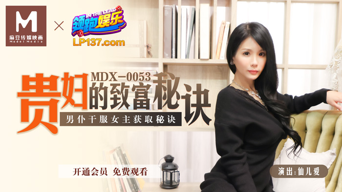 MDX0053 贵妇的致富秘诀 男仆干服女主获取秘诀 仙儿媛